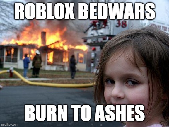 Disaster Girl | ROBLOX BEDWARS; BURN TO ASHES | image tagged in memes,disaster girl | made w/ Imgflip meme maker