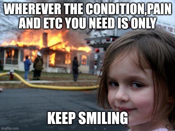 No idea for this image | WHEREVER THE CONDITION,PAIN AND ETC YOU NEED IS ONLY; KEEP SMILING | image tagged in memes,disaster girl,smile | made w/ Imgflip meme maker