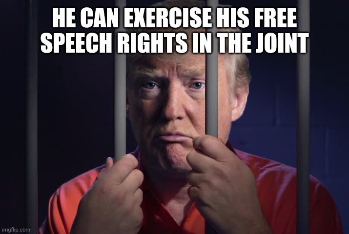 Trump Prison | HE CAN EXERCISE HIS FREE SPEECH RIGHTS IN THE JOINT | image tagged in trump prison | made w/ Imgflip meme maker