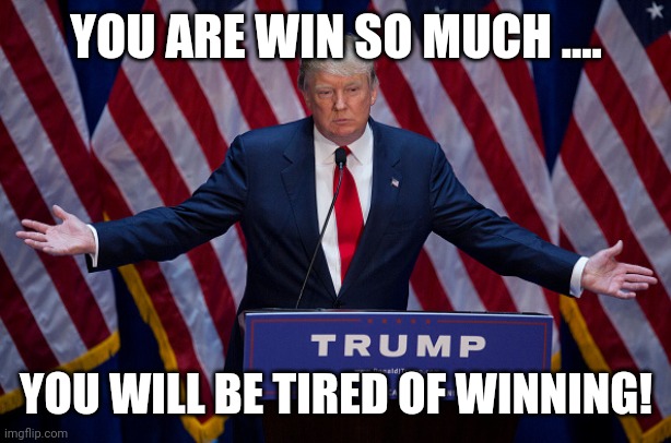 Magawhine | YOU ARE WIN SO MUCH .... YOU WILL BE TIRED OF WINNING! | image tagged in donald trump,conservative,republican,democrat,liberal,election | made w/ Imgflip meme maker