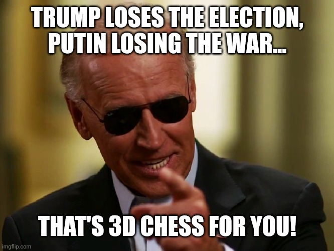 Bidenator | TRUMP LOSES THE ELECTION, PUTIN LOSING THE WAR... THAT'S 3D CHESS FOR YOU! | image tagged in joe biden,conservative,republican,democrat,liberal,trump | made w/ Imgflip meme maker