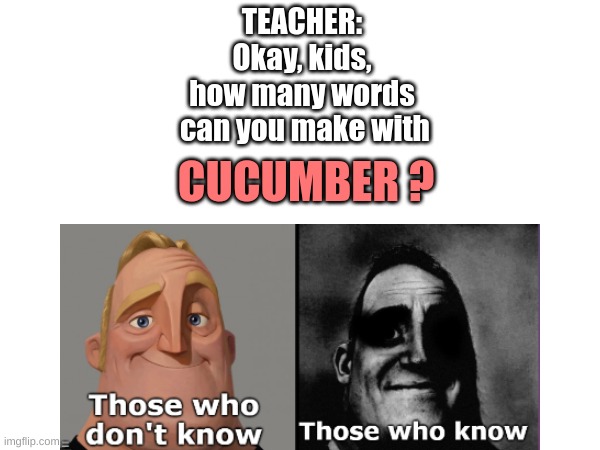 There are several things wrong with this. |  TEACHER:

Okay, kids,
how many words
 can you make with; CUCUMBER ? | image tagged in dark humor,cucumber | made w/ Imgflip meme maker