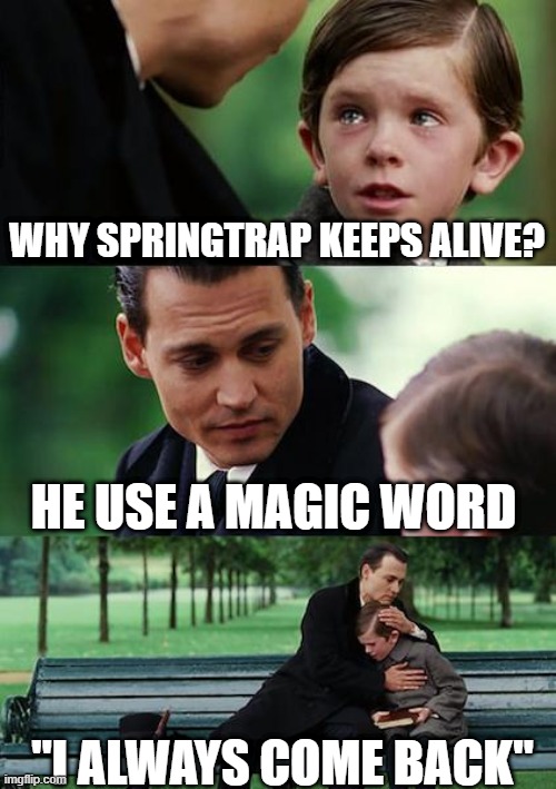 just a normal plain title | WHY SPRINGTRAP KEEPS ALIVE? HE USE A MAGIC WORD; "I ALWAYS COME BACK" | image tagged in memes,finding neverland | made w/ Imgflip meme maker