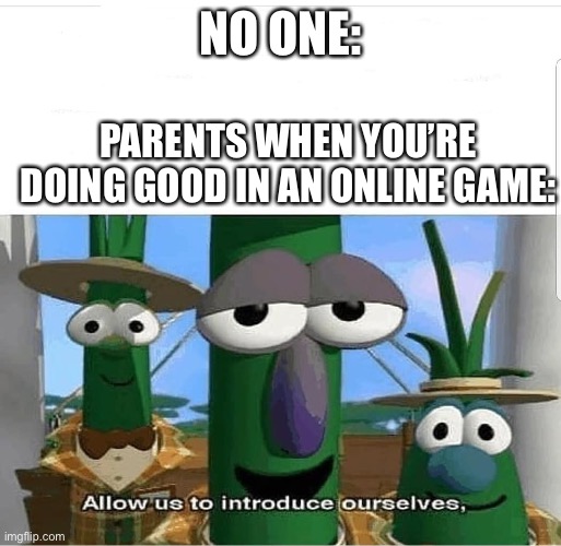 fr | NO ONE:; PARENTS WHEN YOU’RE DOING GOOD IN AN ONLINE GAME: | image tagged in allow us to introduce ourselves | made w/ Imgflip meme maker