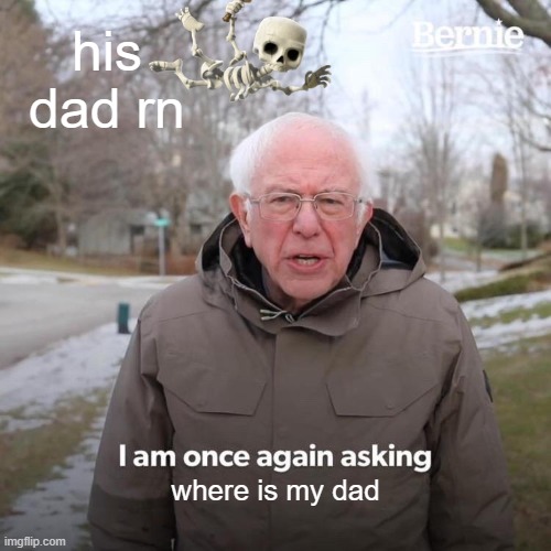 Bernie I Am Once Again Asking For Your Support Meme | his dad rn; where is my dad | image tagged in memes,bernie i am once again asking for your support | made w/ Imgflip meme maker