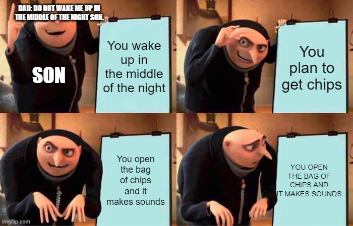 you know what this means after opening the chips... | DAD: DO NOT WAKE ME UP IN THE MIDDLE OF THE NIGHT SON. You wake up in the middle of the night; You plan to get chips; SON; You open the bag of chips and it makes sounds; YOU OPEN THE BAG OF CHIPS AND IT MAKES SOUNDS | image tagged in memes,gru's plan,relatable,funny | made w/ Imgflip meme maker