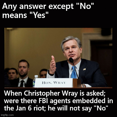 Any answer except "No" means "Yes" | Any answer except "No"
means "Yes"; When Christopher Wray is asked;
were there FBI agents embedded in
the Jan 6 riot; he will not say "No" | image tagged in christopher wray,jan 6 riot | made w/ Imgflip meme maker
