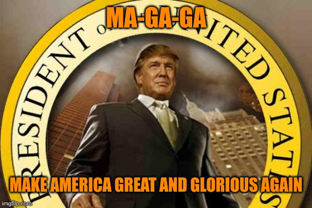 trump | MA-GA-GA MAKE AMERICA GREAT AND GLORIOUS AGAIN | image tagged in trump | made w/ Imgflip meme maker