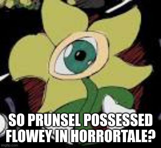 SO PRUNSEL POSSESSED FLOWEY IN HORRORTALE? | made w/ Imgflip meme maker