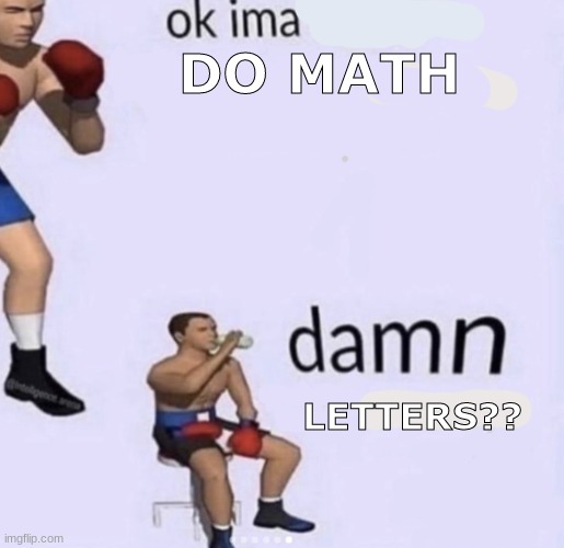 i hate math | DO MATH; LETTERS?? | image tagged in damn got hands | made w/ Imgflip meme maker