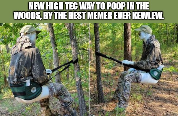 New way to poop in the woods ,by the best memer ever Kewlew | NEW HIGH TEC WAY TO POOP IN THE WOODS, BY THE BEST MEMER EVER KEWLEW. | image tagged in best memer kewlew,kewlew | made w/ Imgflip meme maker