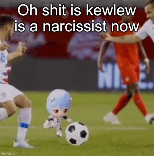 Rei ballin | Oh shit is kewlew is a narcissist now | image tagged in rei ballin | made w/ Imgflip meme maker