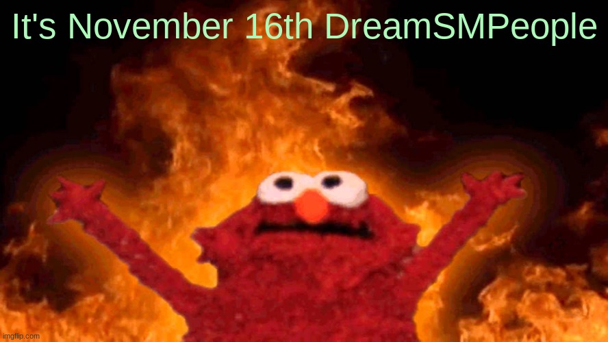 elmo fire | It's November 16th DreamSMPeople | image tagged in elmo fire | made w/ Imgflip meme maker