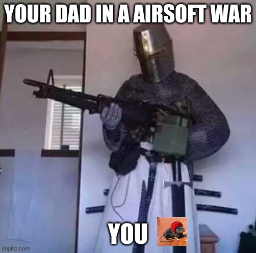 Crusader knight with M60 Machine Gun | YOUR DAD IN A AIRSOFT WAR; YOU | image tagged in crusader knight with m60 machine gun | made w/ Imgflip meme maker