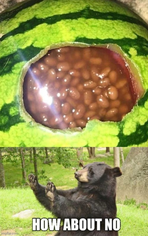 Bean watermelon | image tagged in memes,how about no bear,bean,watermelon,cursed image,cursed | made w/ Imgflip meme maker