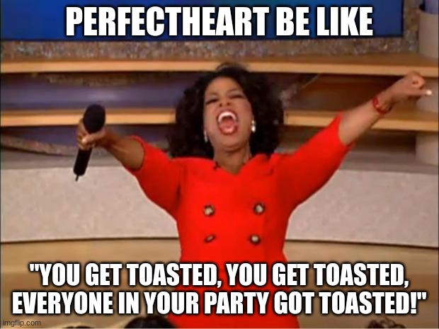 Perfectheart is very powerful. | PERFECTHEART BE LIKE; "YOU GET TOASTED, YOU GET TOASTED, EVERYONE IN YOUR PARTY GOT TOASTED!" | image tagged in memes,oprah you get a,omori | made w/ Imgflip meme maker