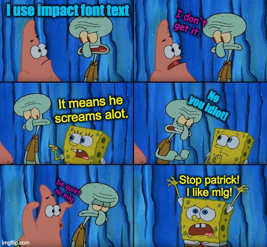 Stop it, Patrick! You're Scaring Him! | I use impact font text; I don't get it. It means he screams alot. No you idiot! Stop patrick! I like mlg! be quiet
no mlg | image tagged in stop it patrick you're scaring him,text font,text,impact,imgflip,memes | made w/ Imgflip meme maker
