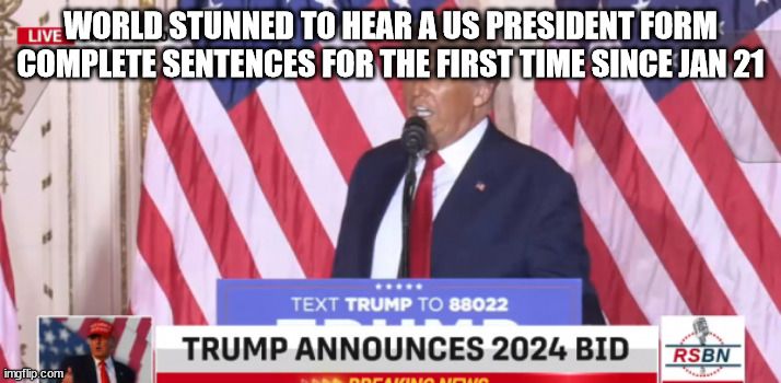 Trump 2024 | WORLD STUNNED TO HEAR A US PRESIDENT FORM COMPLETE SENTENCES FOR THE FIRST TIME SINCE JAN 21 | image tagged in president,donald trump | made w/ Imgflip meme maker