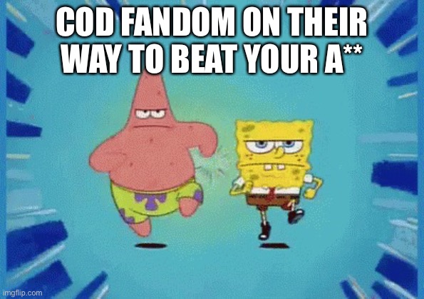 Patrick and SpongeBob Running | COD FANDOM ON THEIR WAY TO BEAT YOUR A** | image tagged in patrick and spongebob running | made w/ Imgflip meme maker