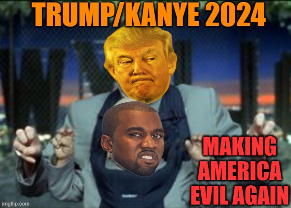 TEAM NARCISSIST TRUMP/YE 2024 | TRUMP/KANYE 2024; MAKING AMERICA EVIL AGAIN | image tagged in donald trump,maga,political meme,orange,funny meme | made w/ Imgflip meme maker