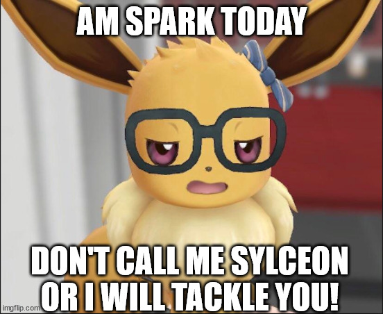 Unimpressed Eevee | AM SPARK TODAY; DON'T CALL ME SYLCEON OR I WILL TACKLE YOU! | image tagged in unimpressed eevee | made w/ Imgflip meme maker