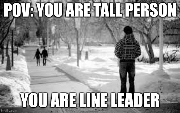 you are tall | POV: YOU ARE TALL PERSON; YOU ARE LINE LEADER | image tagged in funny | made w/ Imgflip meme maker