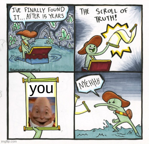 The Scroll Of Truth Meme | you | image tagged in memes,the scroll of truth | made w/ Imgflip meme maker