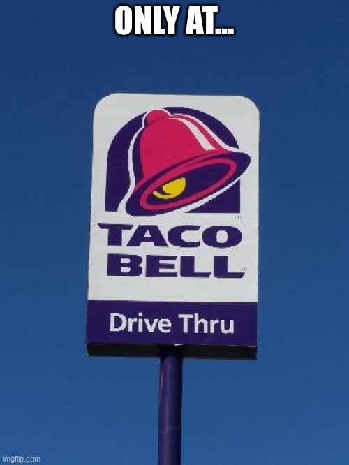 Taco Bell Sign | ONLY AT... | image tagged in taco bell sign | made w/ Imgflip meme maker