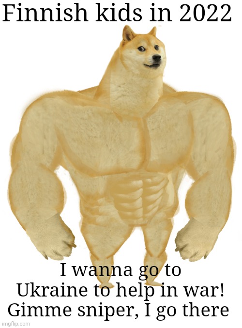 Swole Doge | Finnish kids in 2022 I wanna go to Ukraine to help in war! Gimme sniper, I go there | image tagged in swole doge | made w/ Imgflip meme maker