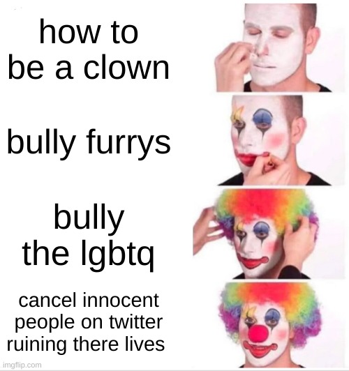 Clown Applying Makeup Meme | how to be a clown; bully furrys; bully the lgbtq; cancel innocent people on twitter ruining there lives | image tagged in memes,clown applying makeup | made w/ Imgflip meme maker