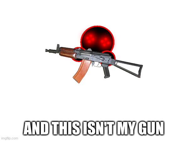 AND THIS ISN'T MY GUN | made w/ Imgflip meme maker