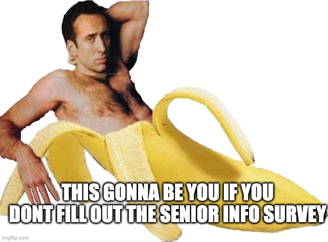 Banana Nicholas Cage | THIS GONNA BE YOU IF YOU DONT FILL OUT THE SENIOR INFO SURVEY | image tagged in banana nicholas cage | made w/ Imgflip meme maker