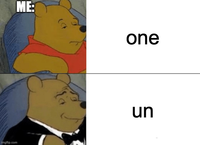 I say that instead of one and I hate it. | ME:; one; un | image tagged in memes,tuxedo winnie the pooh,yes | made w/ Imgflip meme maker