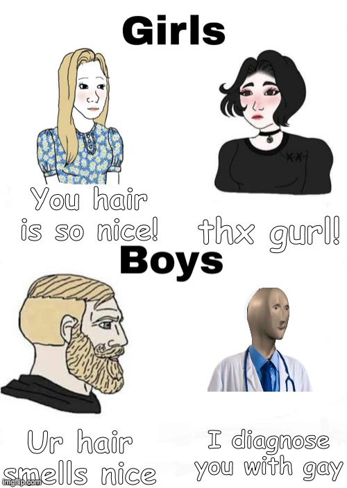 Ahhh.... | thx gurl! You hair is so nice! I diagnose you with gay; Ur hair smells nice | image tagged in girls vs boys,doctor,mmmm,gay | made w/ Imgflip meme maker