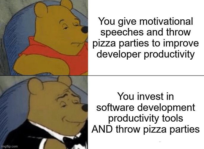 Tuxedo Winnie The Pooh Meme | You give motivational speeches and throw pizza parties to improve developer productivity; You invest in software development productivity tools AND throw pizza parties | image tagged in memes,tuxedo winnie the pooh | made w/ Imgflip meme maker