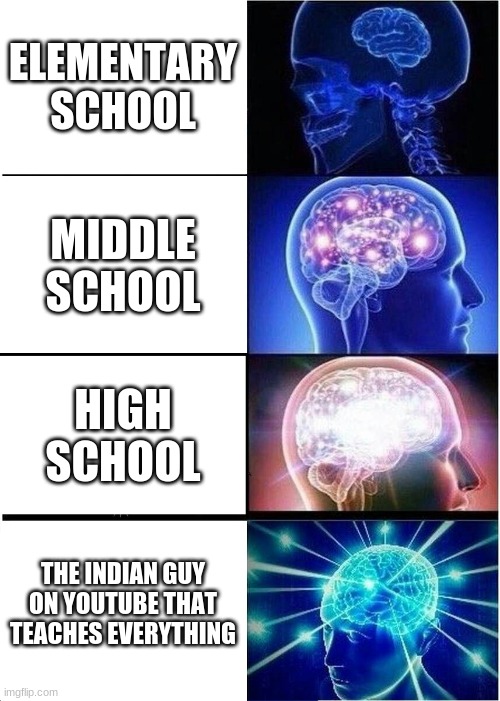 Expanding Brain Meme | ELEMENTARY SCHOOL; MIDDLE SCHOOL; HIGH SCHOOL; THE INDIAN GUY ON YOUTUBE THAT TEACHES EVERYTHING | image tagged in memes,expanding brain | made w/ Imgflip meme maker