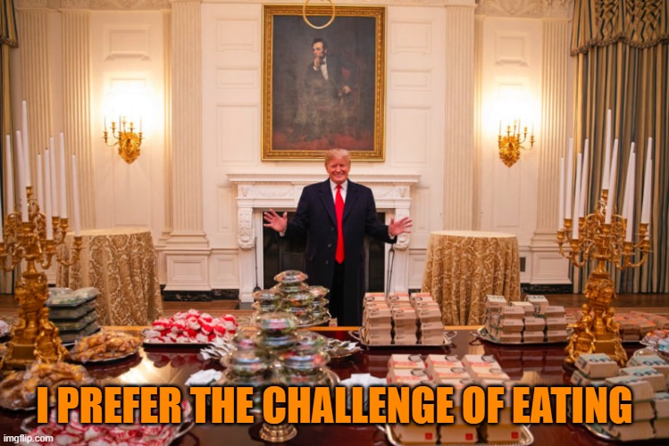 Trump hamburger buffet | I PREFER THE CHALLENGE OF EATING | image tagged in trump hamburger buffet | made w/ Imgflip meme maker