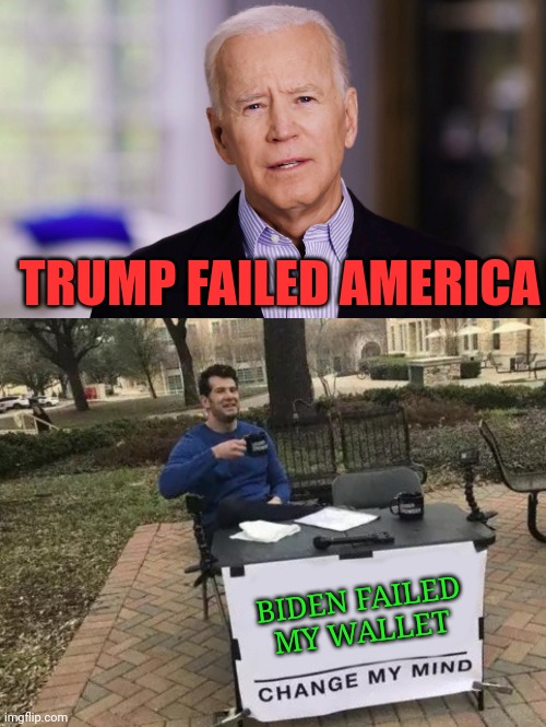 Biden failed everything |  TRUMP FAILED AMERICA; BIDEN FAILED MY WALLET | image tagged in joe biden 2020,memes,change my mind | made w/ Imgflip meme maker