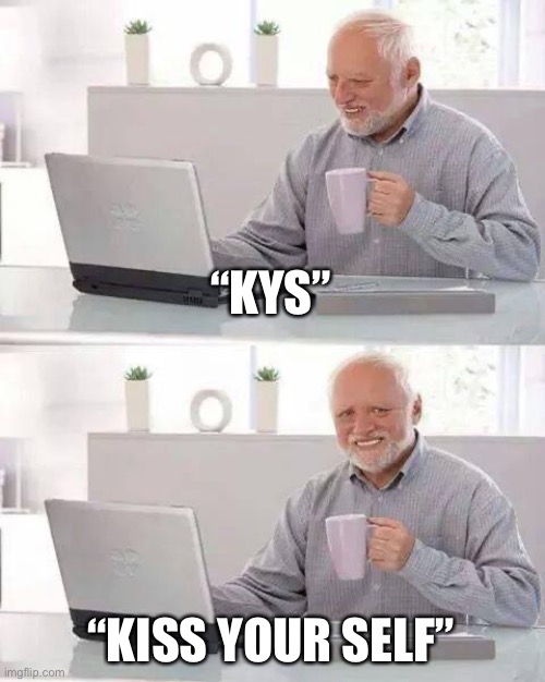 kid friendly | “KYS”; “KISS YOUR SELF” | image tagged in memes,hide the pain harold | made w/ Imgflip meme maker