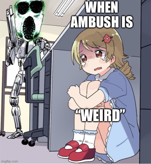 When ambush… | WHEN AMBUSH IS; “WEIRD” | image tagged in anime girl hiding from terminator | made w/ Imgflip meme maker