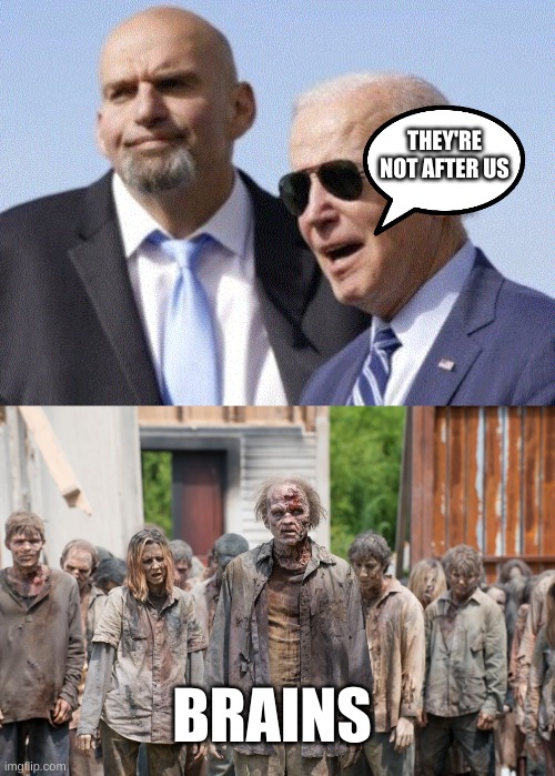 THEY'RE NOT AFTER US; BRAINS | image tagged in fetterman and biden,zombies | made w/ Imgflip meme maker