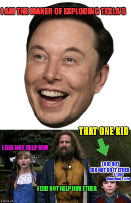 that one kid | I AM THE MAKER OF EXPLODING TESLA'S; THAT ONE KID; I DID NOT HELP HIM; I DID NOT DID NOT DO IT ETHER; i hope they dont know; I DID NOT HELP HIM ETHER | image tagged in elondumsk | made w/ Imgflip meme maker