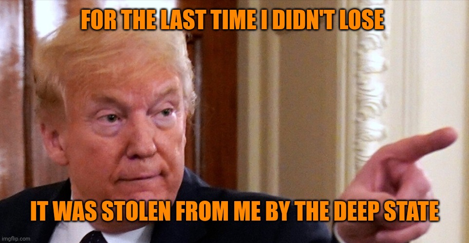 Trump pointing | FOR THE LAST TIME I DIDN'T LOSE IT WAS STOLEN FROM ME BY THE DEEP STATE | image tagged in trump pointing | made w/ Imgflip meme maker