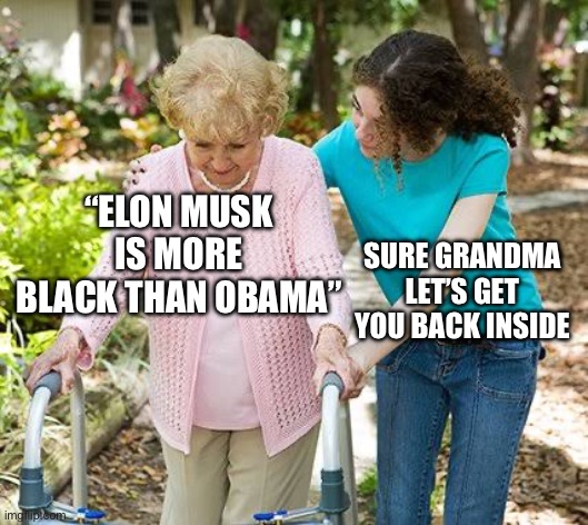 Sure grandma let's get you to bed | “ELON MUSK IS MORE BLACK THAN OBAMA”; SURE GRANDMA LET’S GET YOU BACK INSIDE | image tagged in sure grandma let's get you to bed,elon musk,obama,conservatives | made w/ Imgflip meme maker