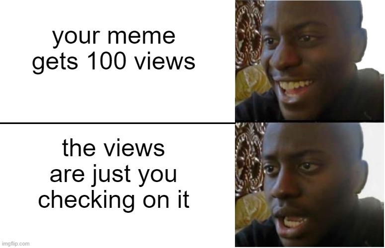 Happens all the time | your meme gets 100 views; the views are just you checking on it | image tagged in disappointed black guy | made w/ Imgflip meme maker