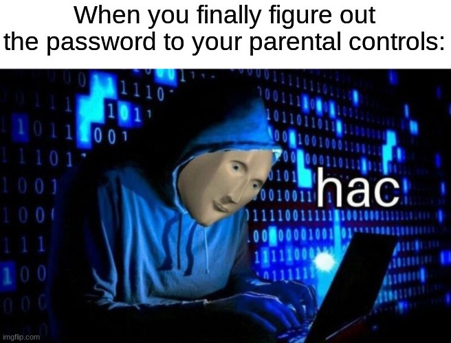 yessir | When you finally figure out the password to your parental controls: | image tagged in hac,funny,memes,stonks,ggs,parents | made w/ Imgflip meme maker