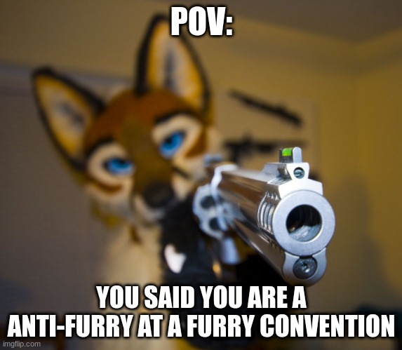 furry UwU furry | POV:; YOU SAID YOU ARE A ANTI-FURRY AT A FURRY CONVENTION | image tagged in furry with gun | made w/ Imgflip meme maker