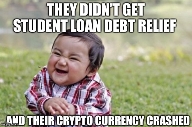 A fool and his money will soon be parted | THEY DIDN’T GET STUDENT LOAN DEBT RELIEF; AND THEIR CRYPTO CURRENCY CRASHED | image tagged in memes,evil toddler,libtards | made w/ Imgflip meme maker