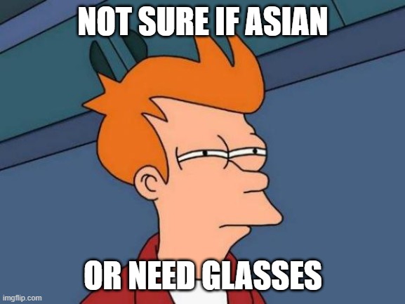 Futurama Fry | NOT SURE IF ASIAN; OR NEED GLASSES | image tagged in memes,futurama fry | made w/ Imgflip meme maker