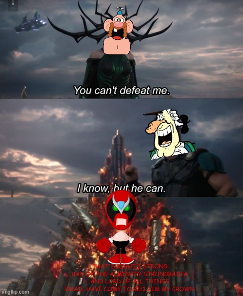 strong bad's revenge | THAT'S RIGHT I STRONG BAD OF THE ALMIGHTY STRONGBADIA AND LORD OF ALL THINGS EMAIL HAVE COME TO RECLAIM MY CROWN | image tagged in you can't defeat me,strong bad,uncle grandpa,crossover | made w/ Imgflip meme maker